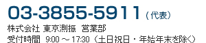 03-3855-5911（代表） 株式会社東京測振営業部　受付時間：9:00〜17:30（土日祝日・年始年末を除く）